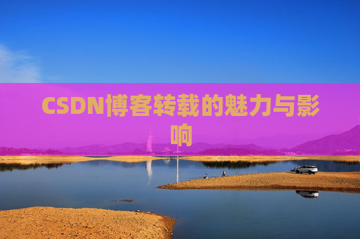 CSDN博客转载的魅力与影响